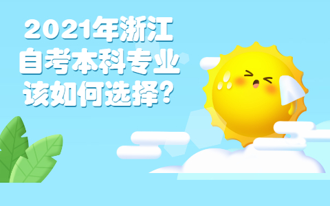 2021年浙江自考本科專業(yè)該如何選擇?