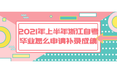 2021年上半年浙江自考畢業怎么申請補錄成績