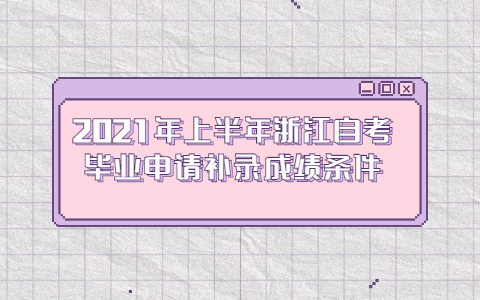 2021年上半年浙江自考畢業(yè)申請(qǐng)補(bǔ)錄成績(jī)條件