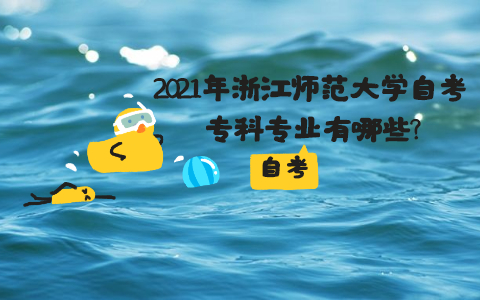 2021年浙江師范大學自考?？茖I(yè)有哪些?