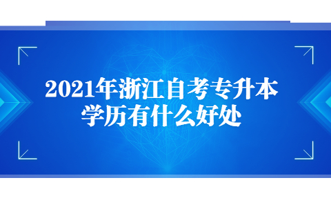 2021年浙江自考專升本學歷有什么好處